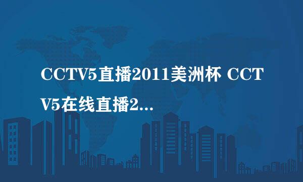 CCTV5直播2011美洲杯 CCTV5在线直播2011美洲杯 CCTV5现场直播2011年美洲杯揭幕战阿根廷对玻利维亚