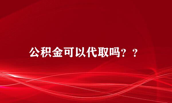 公积金可以代取吗？？