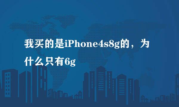 我买的是iPhone4s8g的，为什么只有6g