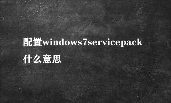 配置windows7servicepack什么意思