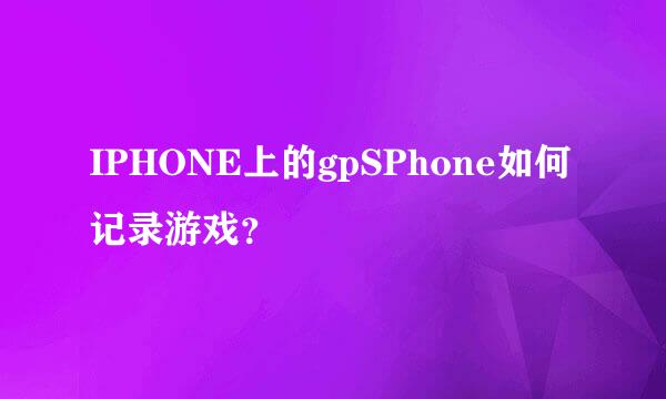 IPHONE上的gpSPhone如何记录游戏？