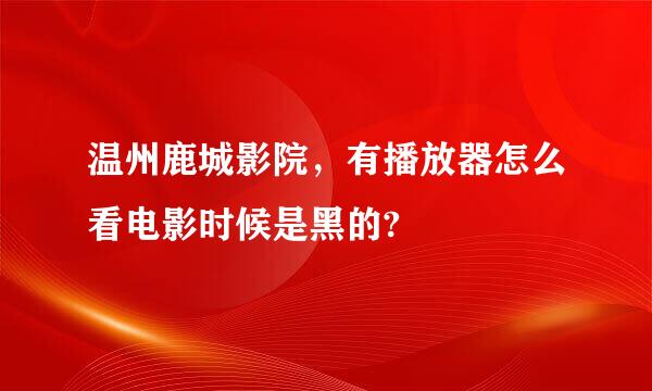 温州鹿城影院，有播放器怎么看电影时候是黑的?