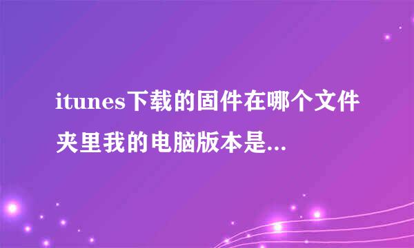 itunes下载的固件在哪个文件夹里我的电脑版本是WIN7的