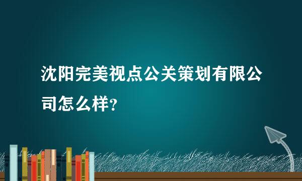 沈阳完美视点公关策划有限公司怎么样？