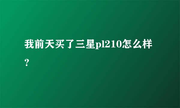 我前天买了三星pl210怎么样？