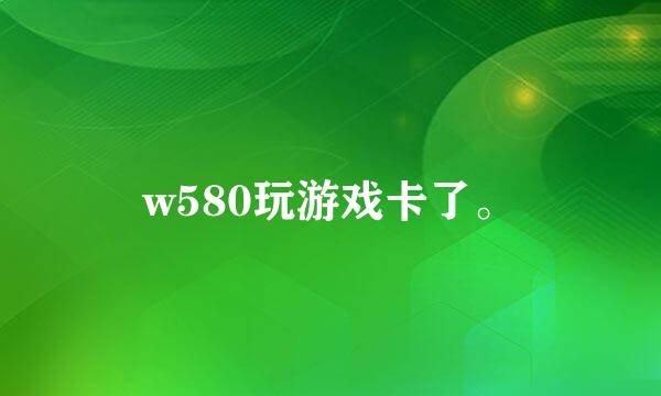 w580玩游戏卡了。