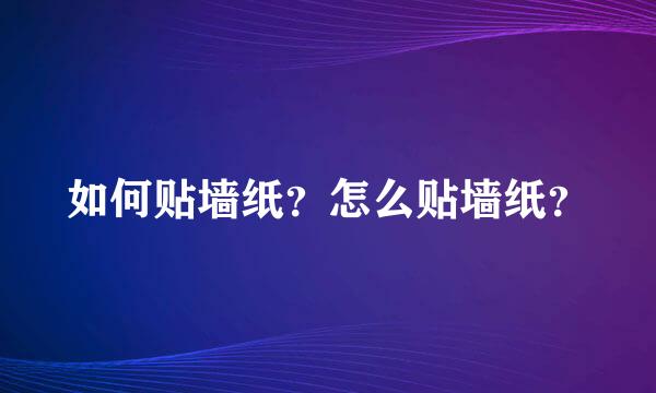 如何贴墙纸？怎么贴墙纸？