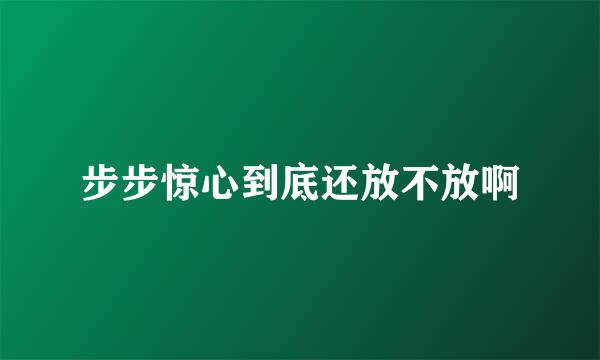 步步惊心到底还放不放啊