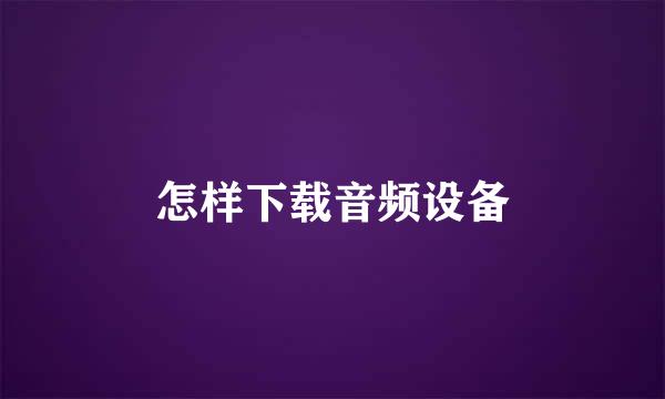 怎样下载音频设备