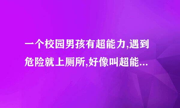 一个校园男孩有超能力,遇到危险就上厕所,好像叫超能力什么的,一个小机器人附？