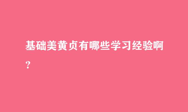 基础美黄贞有哪些学习经验啊？