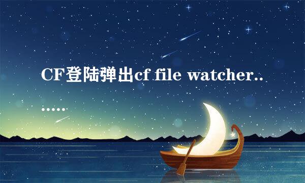 CF登陆弹出cf file watcher....................... at171.dll错误 （太长了 省略）