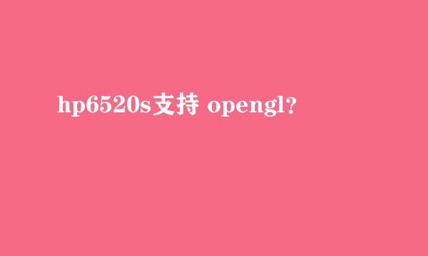 hp6520s支持 opengl？