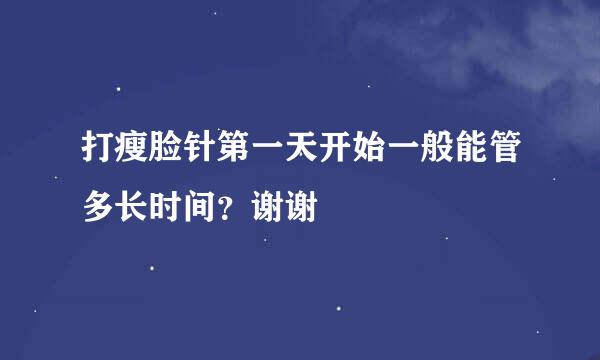 打瘦脸针第一天开始一般能管多长时间？谢谢