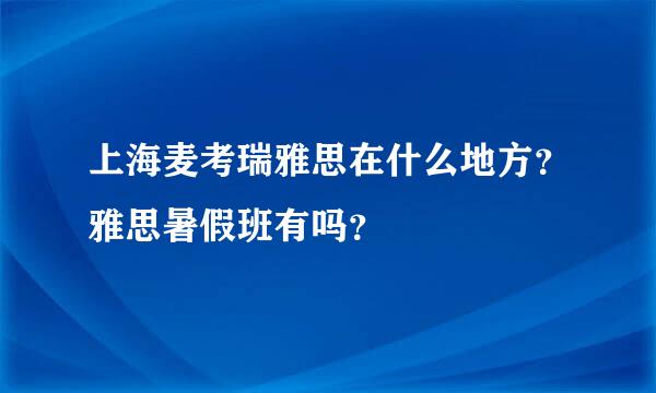 上海麦考瑞雅思在什么地方？雅思暑假班有吗？