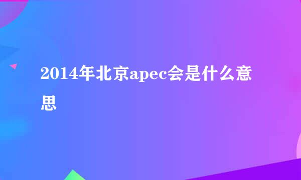 2014年北京apec会是什么意思