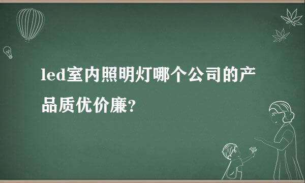 led室内照明灯哪个公司的产品质优价廉？