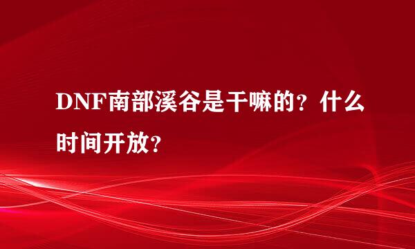 DNF南部溪谷是干嘛的？什么时间开放？