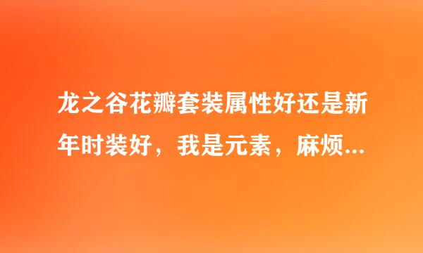 龙之谷花瓣套装属性好还是新年时装好，我是元素，麻烦把单件属性跟套装属性发过来 花瓣跟新年都要