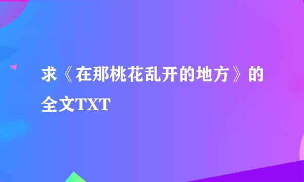 求《在那桃花乱开的地方》的全文TXT