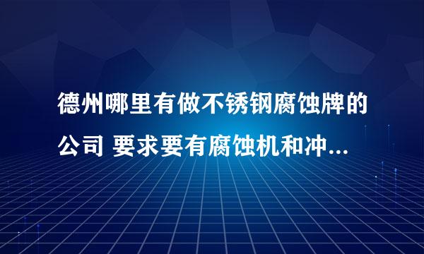 德州哪里有做不锈钢腐蚀牌的公司 要求要有腐蚀机和冲压模切设备的。