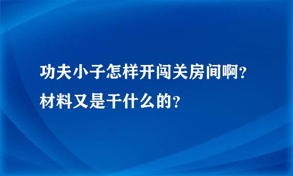 功夫小子怎样开闯关房间啊？材料又是干什么的？