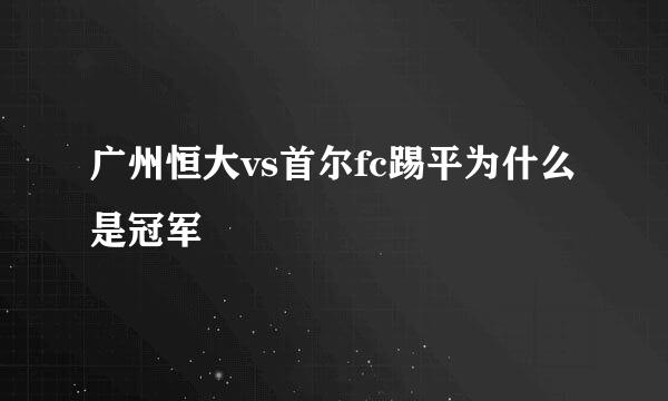 广州恒大vs首尔fc踢平为什么是冠军