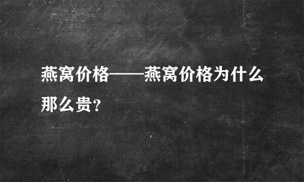 燕窝价格——燕窝价格为什么那么贵？