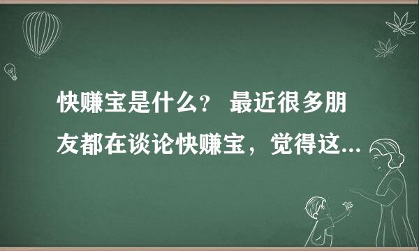 快赚宝是什么？ 最近很多朋友都在谈论快赚宝，觉得这个平台里面的知识很实用，有视频、电子书、软件、源