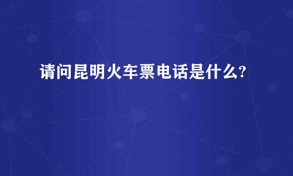 请问昆明火车票电话是什么?