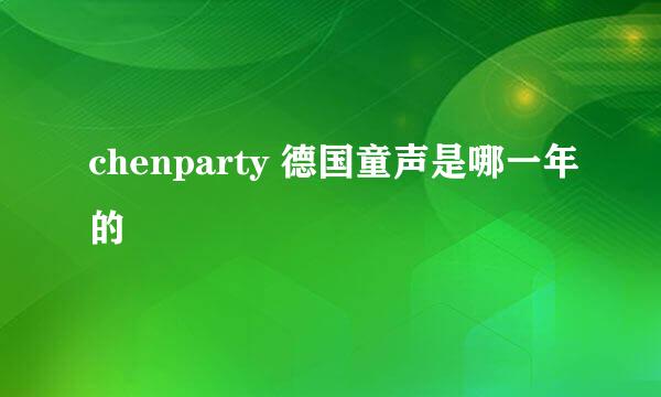 chenparty 德国童声是哪一年的