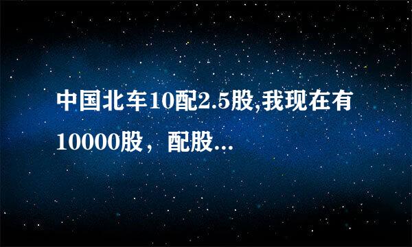 中国北车10配2.5股,我现在有10000股，配股缴款如何缴，该交多少钱？