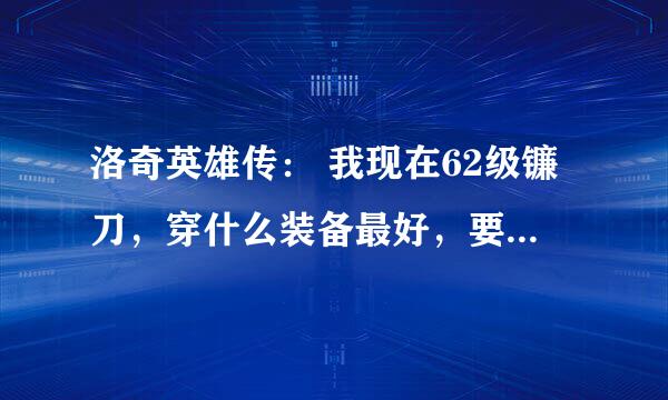 洛奇英雄传： 我现在62级镰刀，穿什么装备最好，要皮甲或者布甲