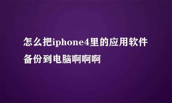 怎么把iphone4里的应用软件备份到电脑啊啊啊