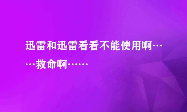 迅雷和迅雷看看不能使用啊……救命啊……