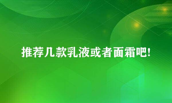 推荐几款乳液或者面霜吧!