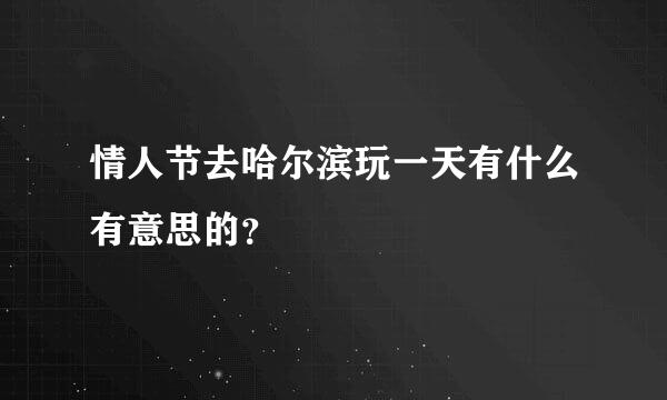 情人节去哈尔滨玩一天有什么有意思的？