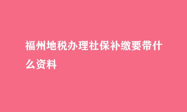 福州地税办理社保补缴要带什么资料