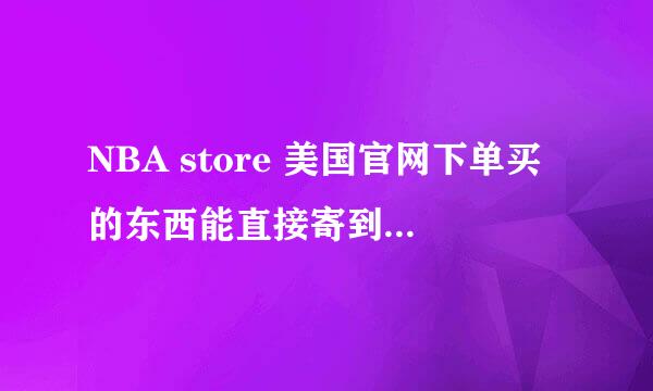 NBA store 美国官网下单买的东西能直接寄到中国吗?如果可以，怎么弄，谢谢谢谢