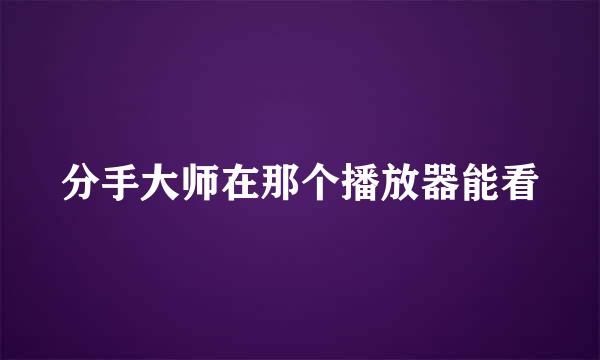 分手大师在那个播放器能看