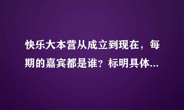 快乐大本营从成立到现在，每期的嘉宾都是谁？标明具体日期，谢谢啦