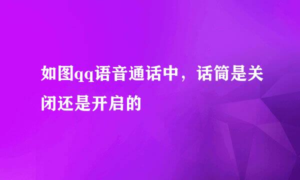 如图qq语音通话中，话筒是关闭还是开启的