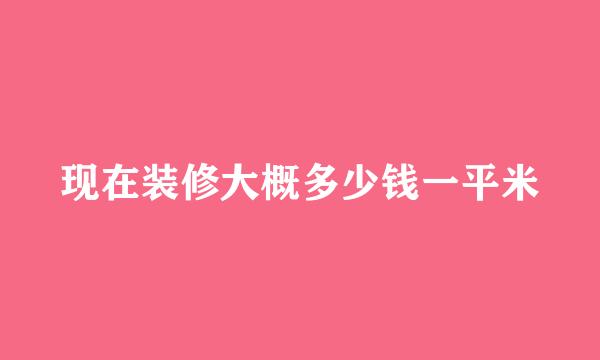 现在装修大概多少钱一平米