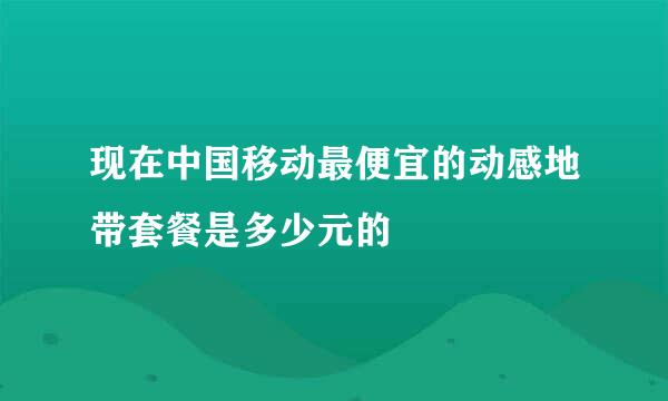 现在中国移动最便宜的动感地带套餐是多少元的