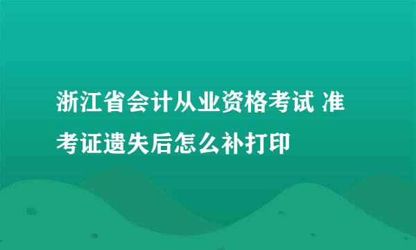 浙江省会计从业资格考试 准考证遗失后怎么补打印