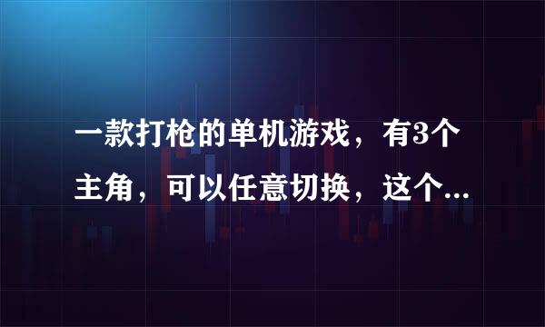 一款打枪的单机游戏，有3个主角，可以任意切换，这个游戏叫什么名字？