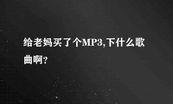 给老妈买了个MP3,下什么歌曲啊？