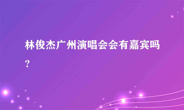 林俊杰广州演唱会会有嘉宾吗？