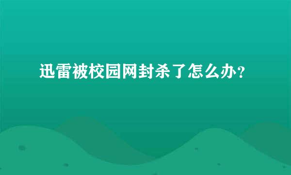 迅雷被校园网封杀了怎么办？