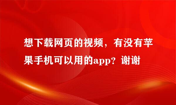 想下载网页的视频，有没有苹果手机可以用的app？谢谢